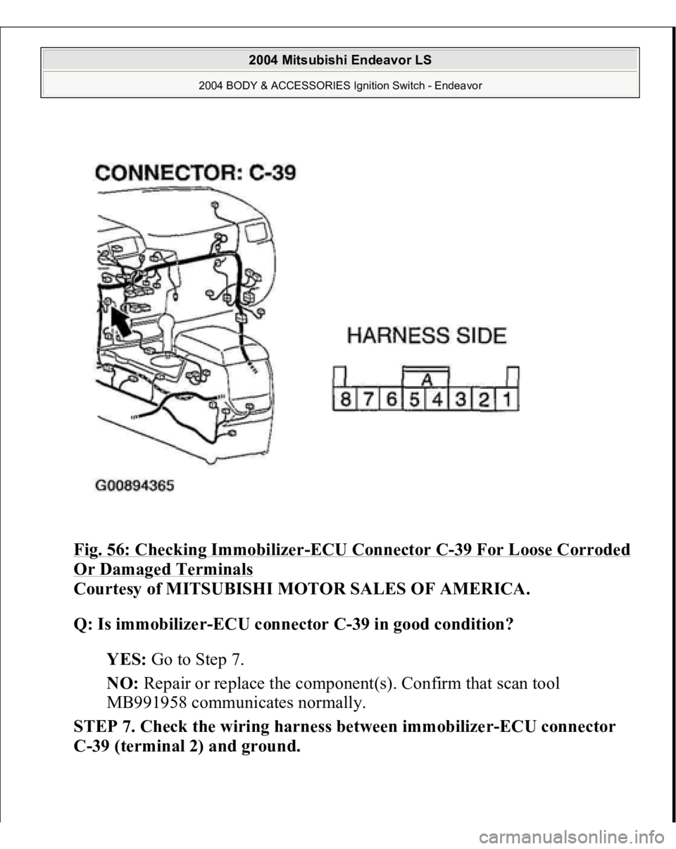 MITSUBISHI ENDEAVOR 2004  Service Repair Manual Fig. 56: Checking Immobilizer
-ECU Connector C
-39 For Loose Corroded 
Or Damaged Terminals
 
Courtesy of MITSUBISHI MOTOR SALES OF AMERICA. 
Q: Is immobilizer-ECU connector C-39 in good condition?  
