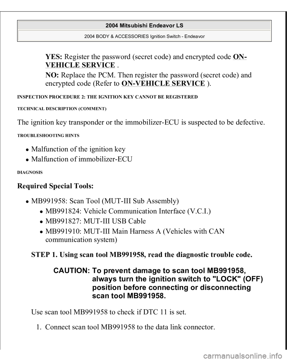 MITSUBISHI ENDEAVOR 2004 Service Repair Manual YES: Register the password (secret code) and encrypted code ON
-
VEHICLE SERVICE
.
NO: Replace the PCM. Then register the password (secret code) and
encrypted code (Refer to ON
-VEHICLE SERVICE
) MITSUBISHI ENDEAVOR 2004 Service Repair Manual YES: Register the password (secret code) and encrypted code ON
-
VEHICLE SERVICE
.
NO: Replace the PCM. Then register the password (secret code) and
encrypted code (Refer to ON
-VEHICLE SERVICE
)