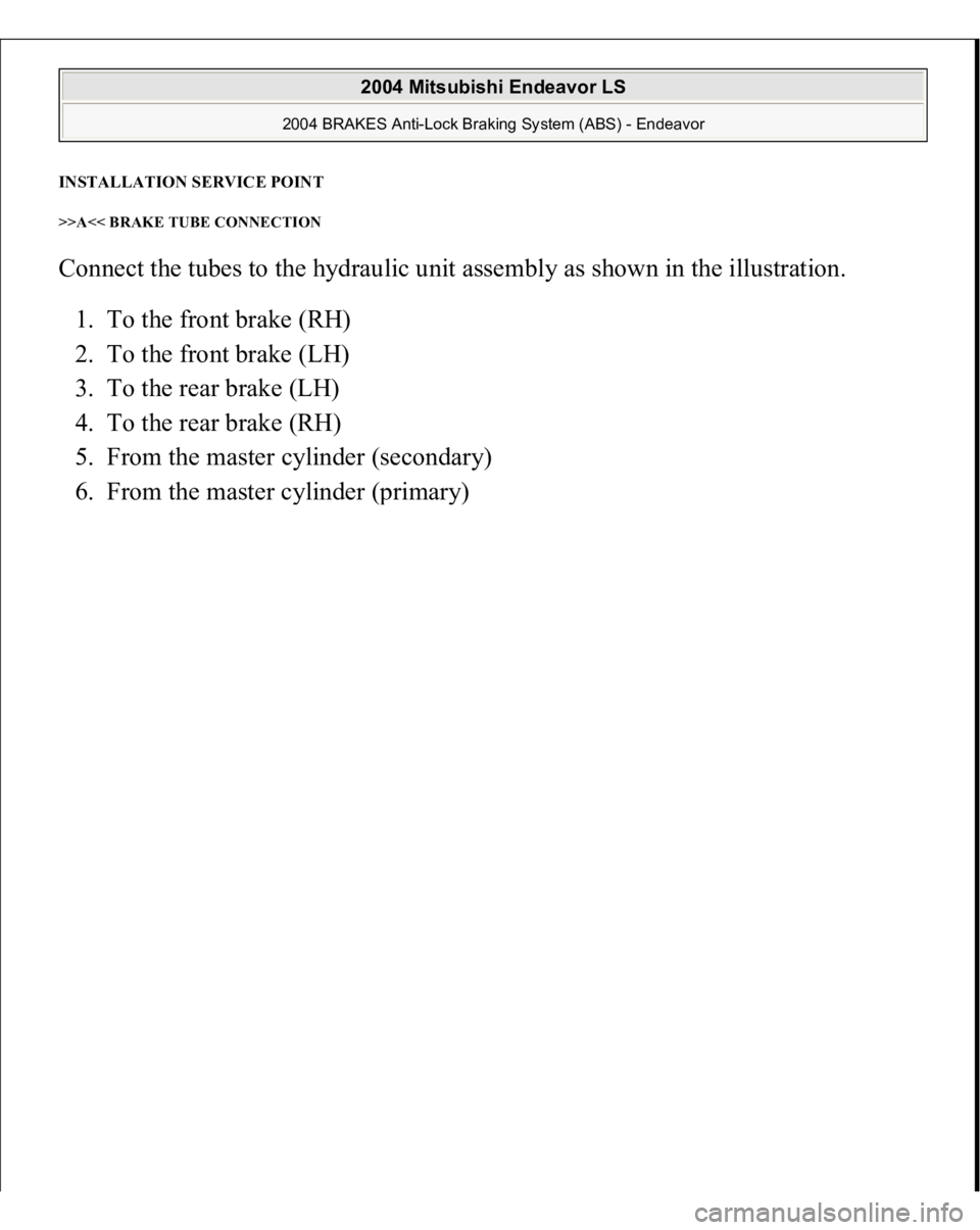 MITSUBISHI ENDEAVOR 2004  Service Repair Manual INSTALLATION SERVICE POINT>>A<< BRAKE TUBE CONNECTION Connect the tubes to the hydraulic unit assembly as shown in the illustration. 
1. To the front brake (RH)  
2. To the front brake (LH)  
3. To th