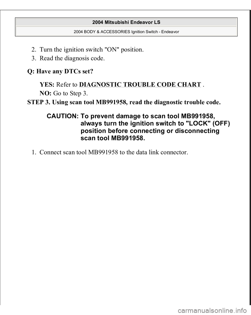 MITSUBISHI ENDEAVOR 2004  Service Repair Manual 2. Turn the ignition switch "ON" position.  
3. Read the diagnosis code.  
Q: Have any DTCs set?  
YES: Refer to DIAGNOSTIC TROUBLE CODE CHART
 .  
NO: Go to Step 3.  
STEP 3. Using scan tool 