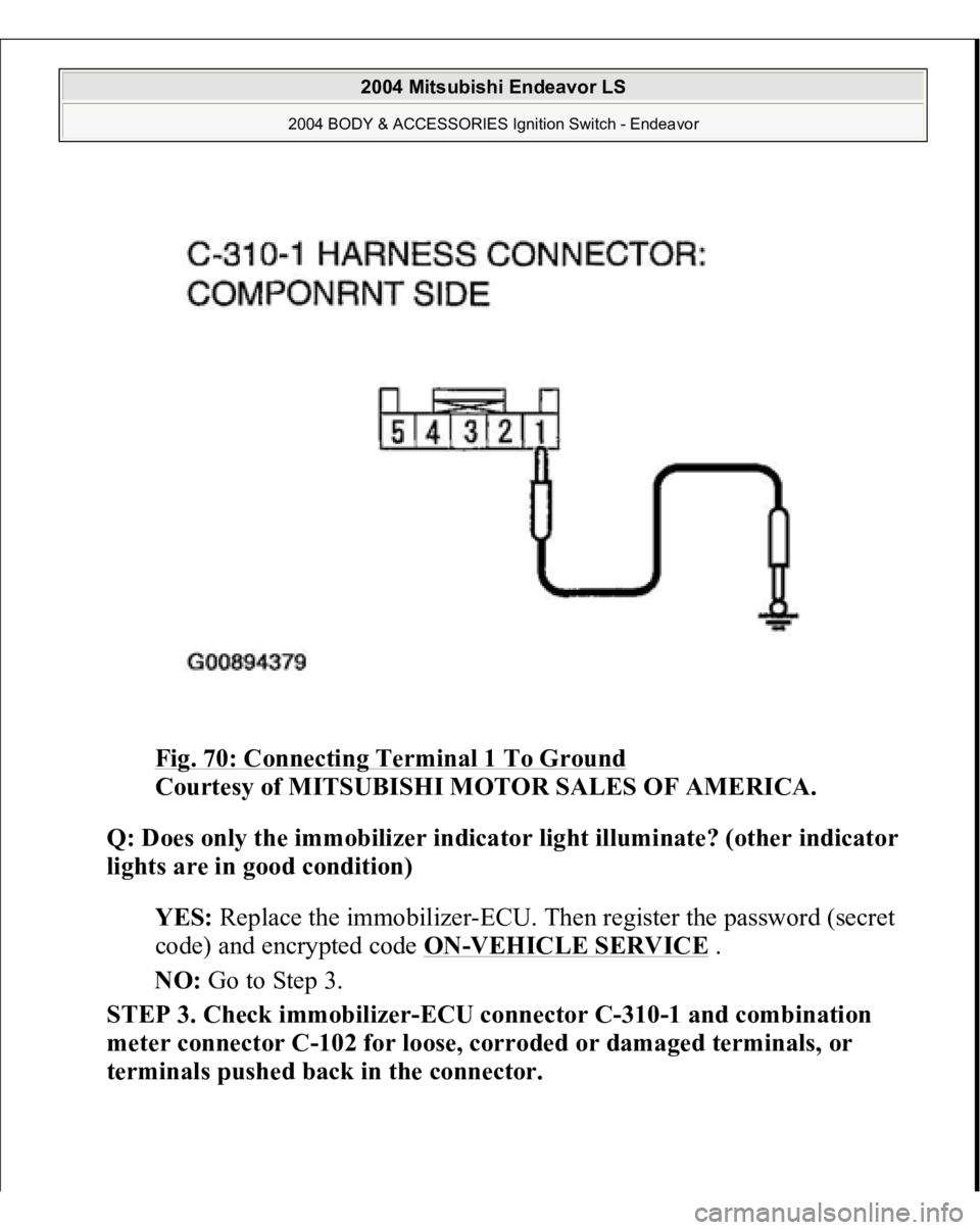 MITSUBISHI ENDEAVOR 2004  Service Repair Manual Fig. 70: Connecting Terminal 1 To Ground
 
Courtesy of MITSUBISHI MOTOR SALES OF AMERICA. 
Q: Does only the immobilizer indicator light illuminate? (other indicator 
lights are in good condition)  
YE