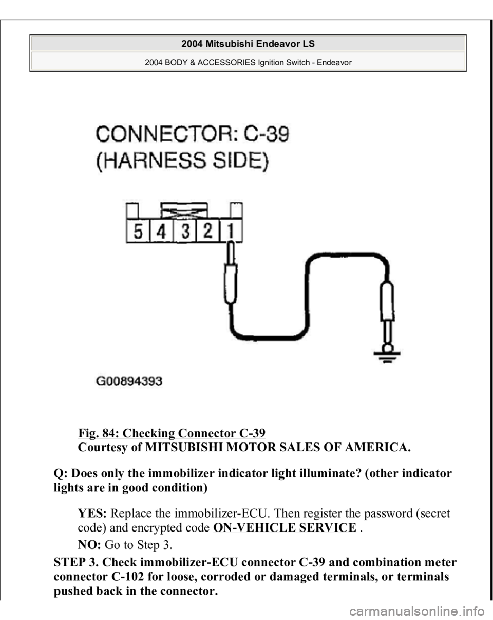 MITSUBISHI ENDEAVOR 2004  Service Repair Manual Fig. 84: Checking Connector C
-39 
Courtesy of MITSUBISHI MOTOR SALES OF AMERICA. 
Q: Does only the immobilizer indicator light illuminate? (other indicator 
lights are in good condition)  
YES: Repla