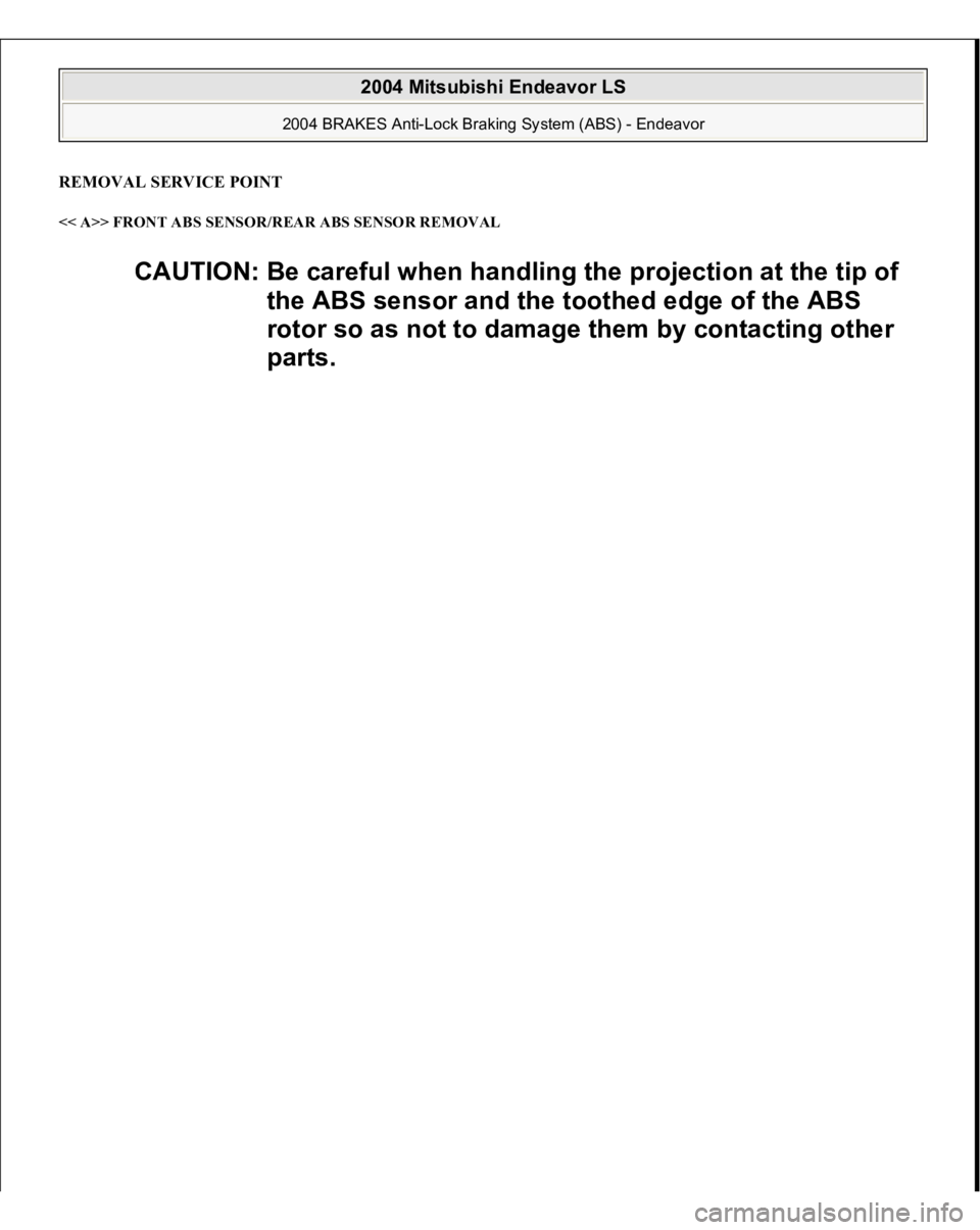 MITSUBISHI ENDEAVOR 2004  Service Repair Manual REMOVAL SERVICE POINT << A>> FRONT ABS SENSOR/REAR ABS SENSOR REMOVAL 
CAUTION: Be careful when handling the projection at the tip of 
the ABS sensor and the toothed edge of the ABS 
rotor so as not t