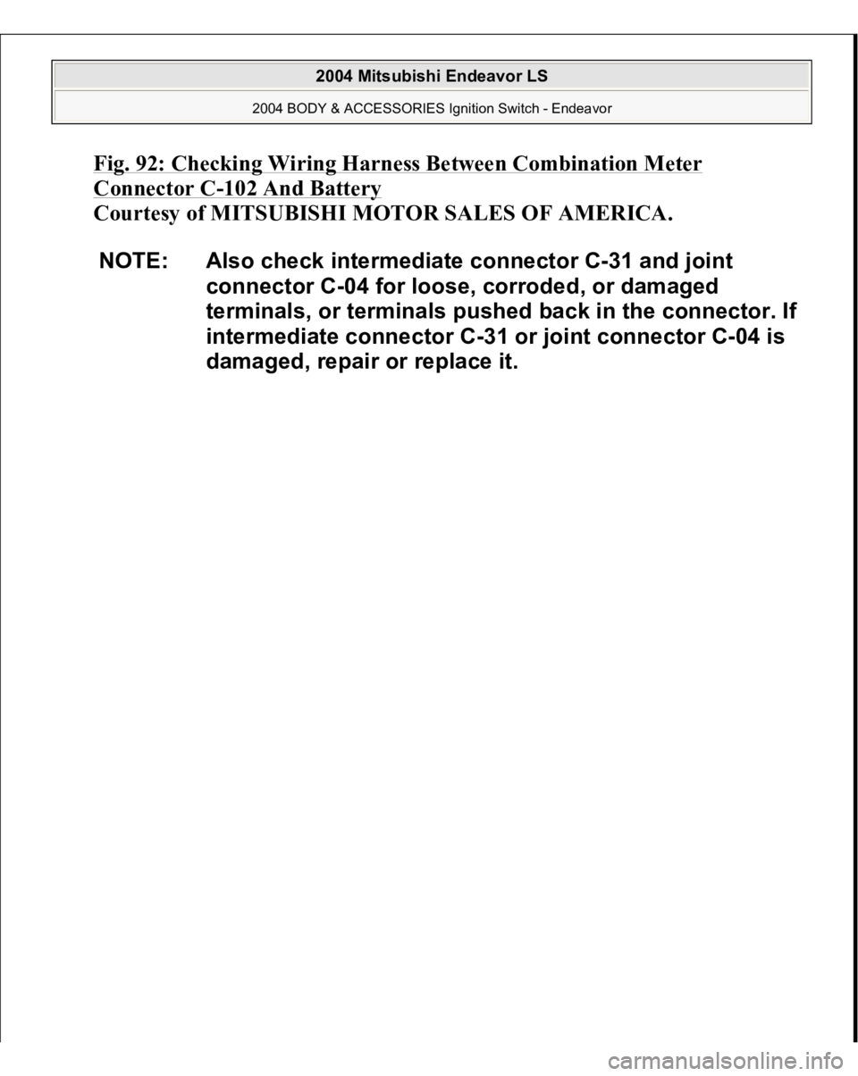 MITSUBISHI ENDEAVOR 2004  Service Repair Manual Fig. 92: Checking Wiring Harness Between Combination Meter Connector C
-102 And Battery
 
Courtesy of MITSUBISHI MOTOR SALES OF AMERICA. 
NOTE: Also check intermediate connector C-31 and joint 
connec