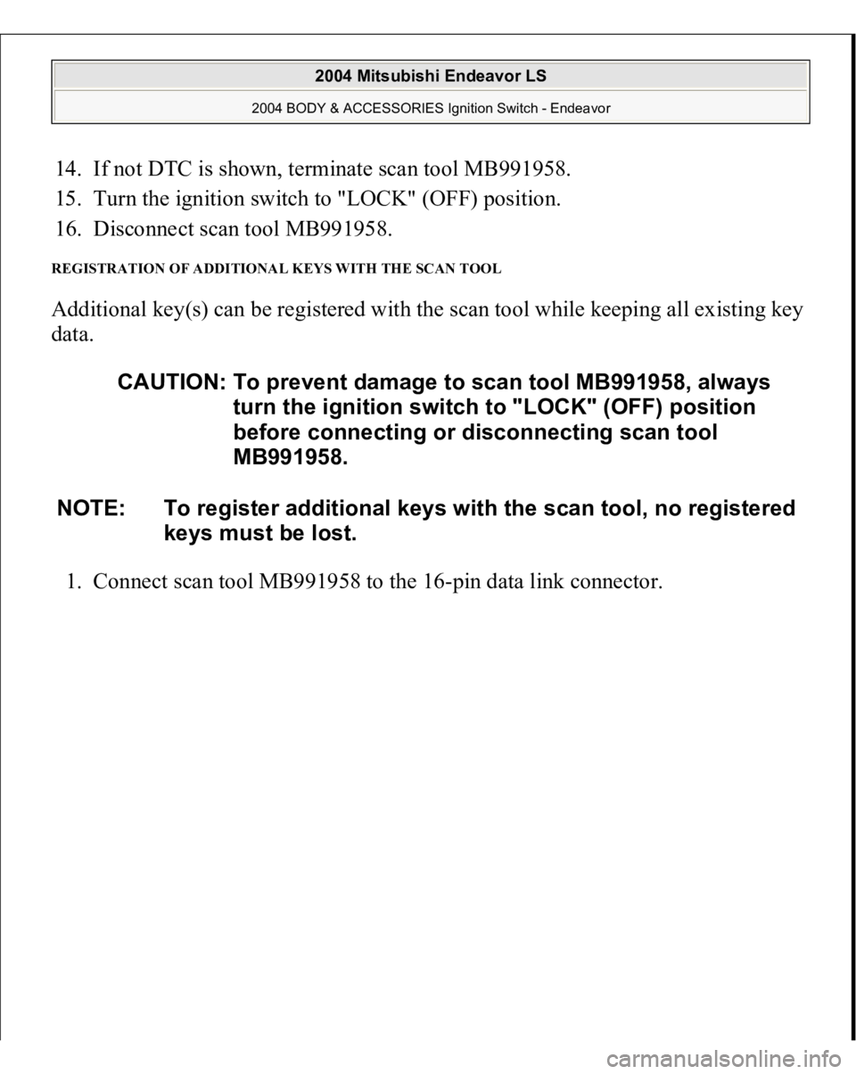 MITSUBISHI ENDEAVOR 2004  Service Repair Manual 14. If not DTC is shown, terminate scan tool MB991958.  
15. Turn the ignition switch to "LOCK" (OFF) position.  
16. Disconnect scan tool MB991958.  REGISTRATION OF ADDITIONAL KEYS WITH THE S