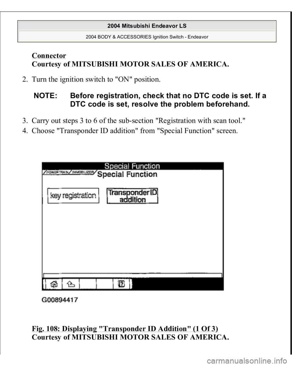 MITSUBISHI ENDEAVOR 2004  Service Repair Manual Connector
 
Courtesy of MITSUBISHI MOTOR SALES OF AMERICA. 
2. Turn the ignition switch to "ON" position. 
3. Carry out steps 3 to 6 of the sub-section "Registration with scan tool."  