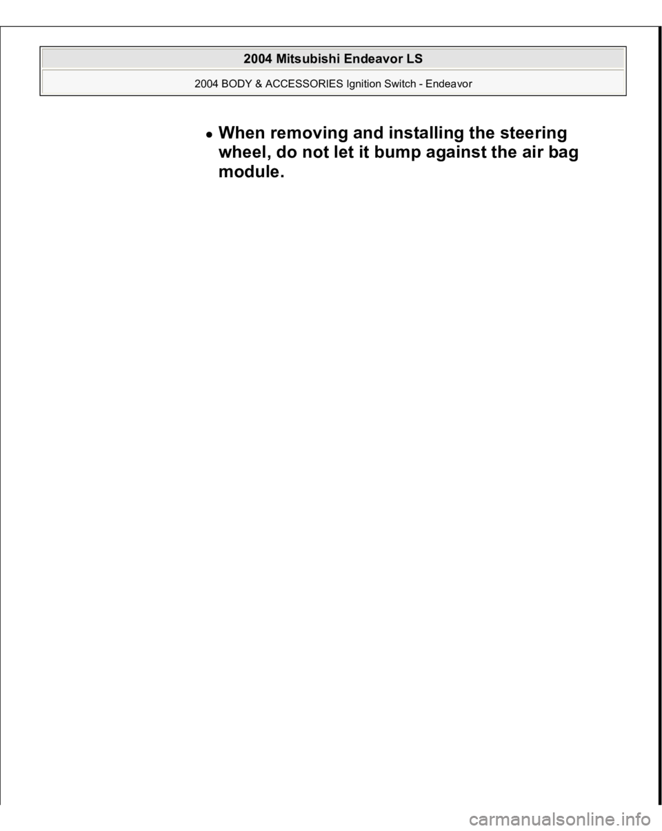 MITSUBISHI ENDEAVOR 2004 Service Repair Manual When removing and installing the steering
wheel, do not let it bump against the air bag
module.
2004 Mitsubishi Endeavor LS
2004 BODY & ACCESSORIES Ignition Switch - Endeavor
MITSUBISHI ENDEAVOR 2004 Service Repair Manual When removing and installing the steering
wheel, do not let it bump against the air bag
module.
2004 Mitsubishi Endeavor LS
2004 BODY & ACCESSORIES Ignition Switch - Endeavor