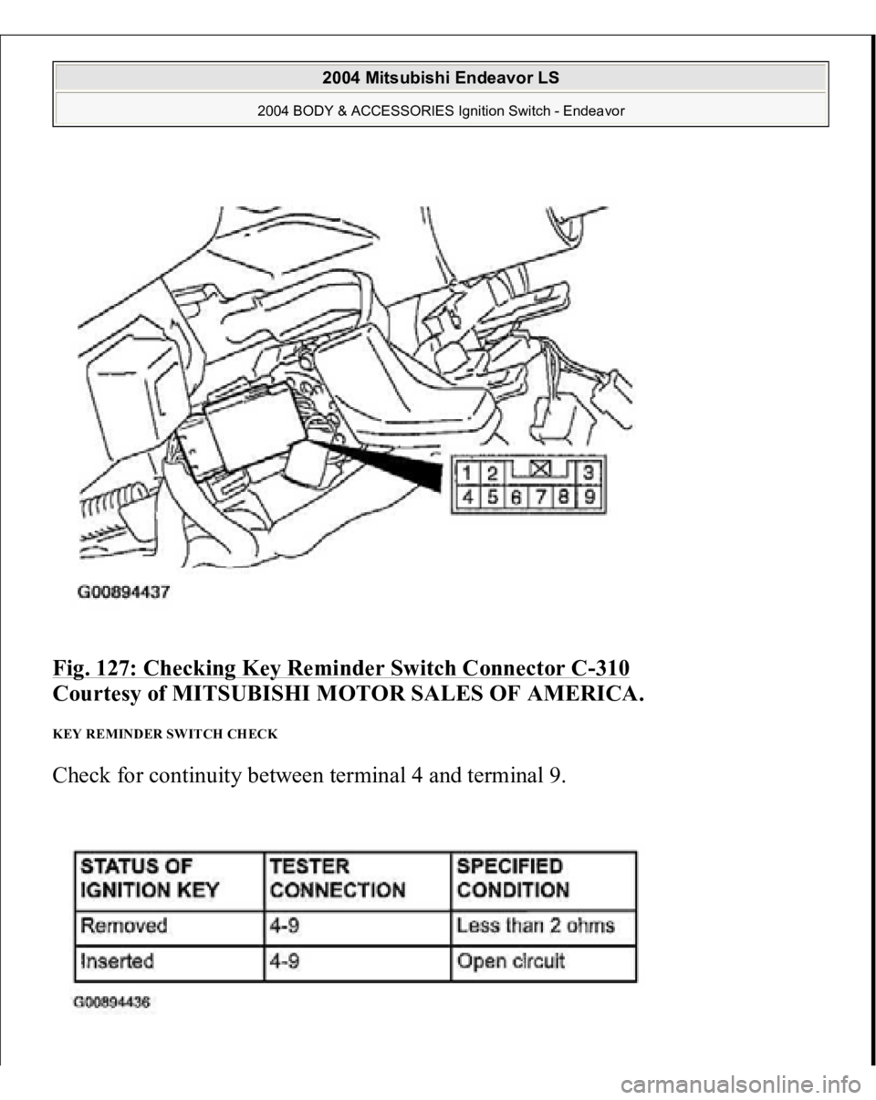 MITSUBISHI ENDEAVOR 2004 Service Repair Manual Fig. 127: Checking Key Reminder Switch Connector C
-310
Courtesy of MITSUBISHI MOTOR SALES OF AMERICA.
KEY REMINDER SWITCH CHECK Check for continuity between terminal 4 and terminal 9.
2004 Mitsu MITSUBISHI ENDEAVOR 2004 Service Repair Manual Fig. 127: Checking Key Reminder Switch Connector C
-310
Courtesy of MITSUBISHI MOTOR SALES OF AMERICA.
KEY REMINDER SWITCH CHECK Check for continuity between terminal 4 and terminal 9.
2004 Mitsu