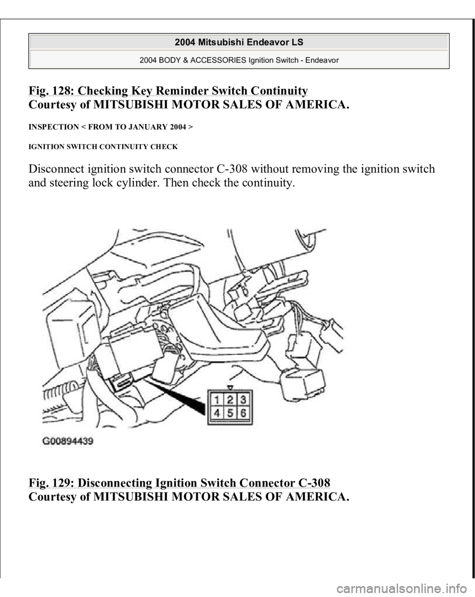 MITSUBISHI ENDEAVOR 2004 Service Repair Manual Fig. 128: Checking Key Reminder Switch Continuit
y
Courtesy of MITSUBISHI MOTOR SALES OF AMERICA.
INSPECTION < FROM TO JANUARY 2004 > IGNITION SWITCH CONTINUITY CHECK Disconnect ignition switch conn MITSUBISHI ENDEAVOR 2004 Service Repair Manual Fig. 128: Checking Key Reminder Switch Continuit
y
Courtesy of MITSUBISHI MOTOR SALES OF AMERICA.
INSPECTION < FROM TO JANUARY 2004 > IGNITION SWITCH CONTINUITY CHECK Disconnect ignition switch conn