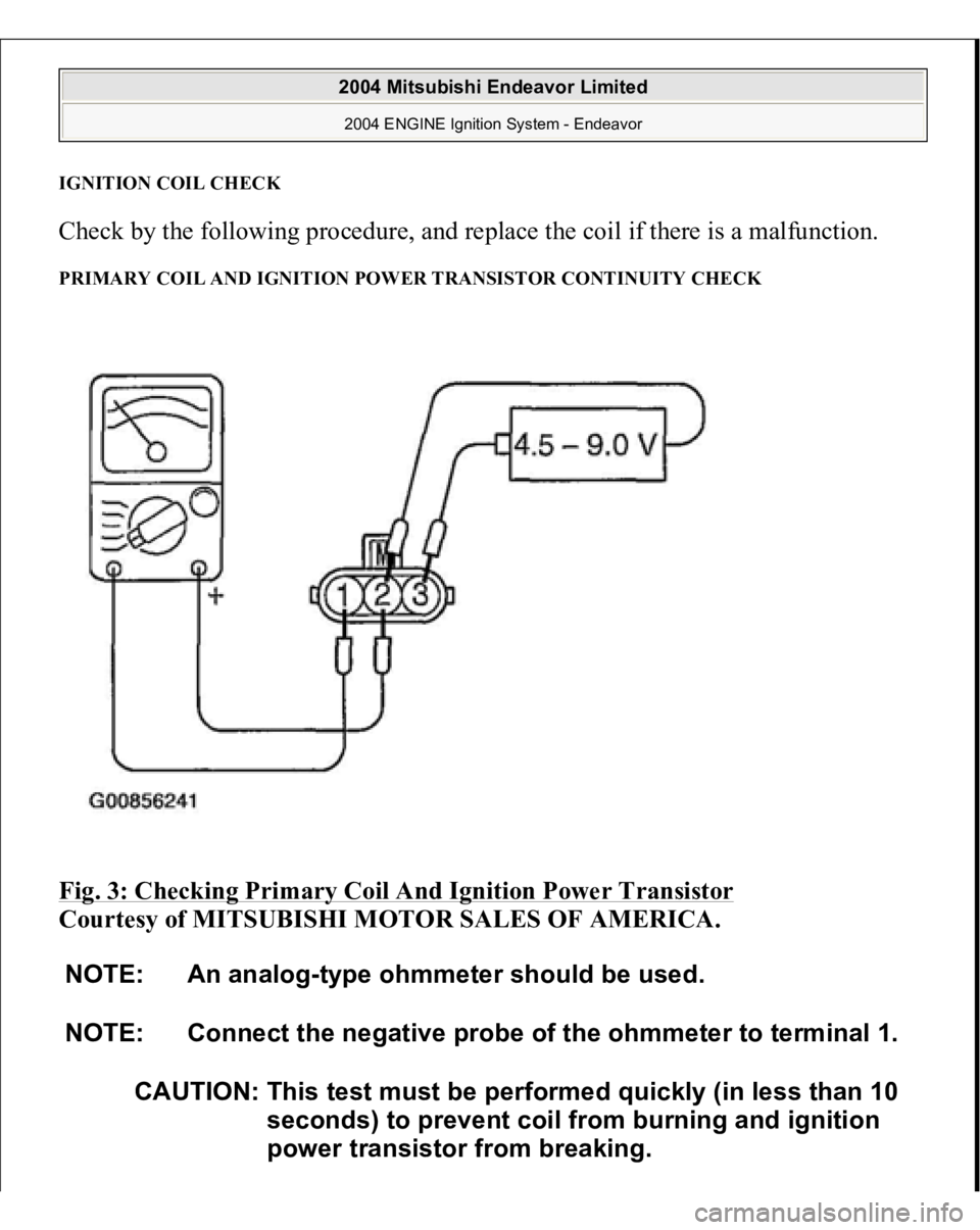 MITSUBISHI ENDEAVOR 2004  Service Repair Manual IGNITION COIL CHEC
K 
Check by the following procedure, and replace the coil if there is a malfunction. PRIMARY COIL AND IGNITION POWER TRANSISTOR CONTINUITY CHECK Fig. 3: Checking Primary Coil And Ig