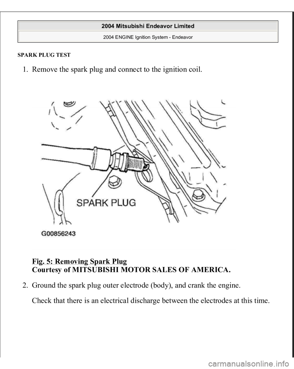 MITSUBISHI ENDEAVOR 2004  Service Repair Manual SPARK PLUG TEST 1. Remove the spark plug and connect to the ignition coil. 
Fig. 5: Removing Spark Plug
 
Courtesy of MITSUBISHI MOTOR SALES OF AMERICA. 
2. Ground the spark plug outer electrode (body