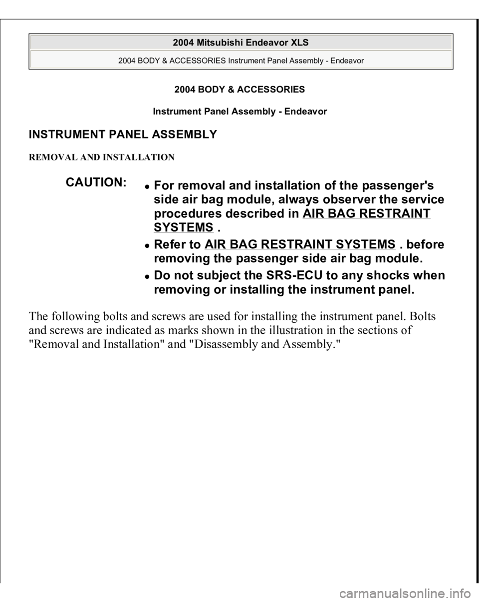 MITSUBISHI ENDEAVOR 2004  Service Repair Manual 2004 BODY & ACCESSORIES 
Instrument Panel Assembly - Endeavor 
INSTRUMENT PANEL ASSEMBLY REMOVAL AND INSTALLATION The following bolts and screws are used for installing the instrument panel. Bolts 
an