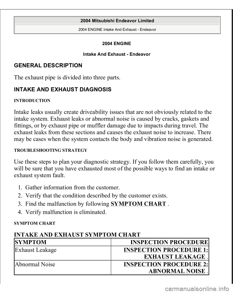 MITSUBISHI ENDEAVOR 2004  Service Repair Manual 2004 ENGINE
Intake And Exhaust - Endeavor 
GENERAL DESCRIPTION The exhaust pipe is divided into three parts. INTAKE AND EXHAUST DIAGNOSIS INTRODUCTION Intake leaks usually create driveability issues t