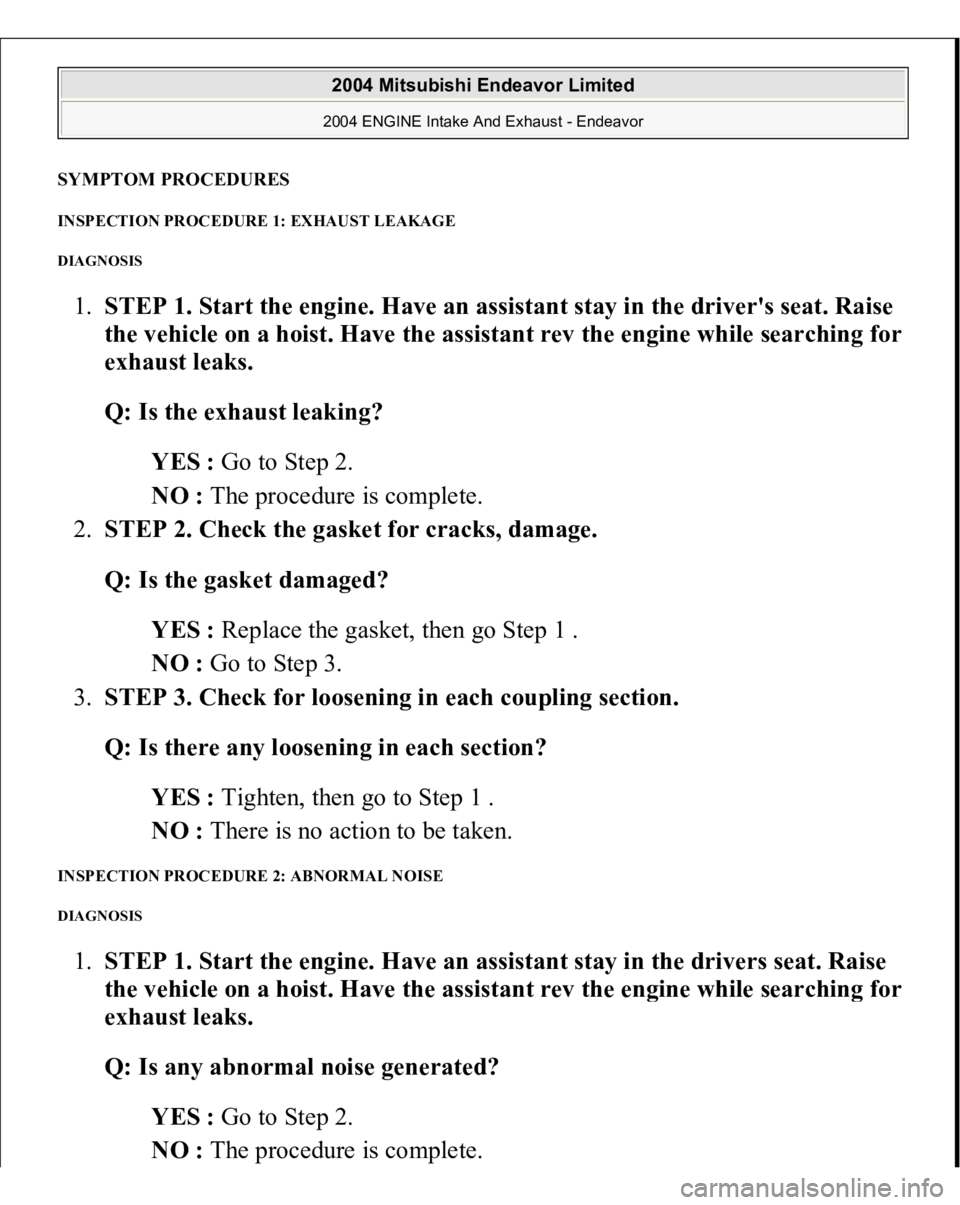 MITSUBISHI ENDEAVOR 2004  Service Repair Manual SYMPTOM PROCEDURES INSPECTION PROCEDURE 1: EXHAUST LEAKAGE DIAGNOSIS 1.STEP 1. Start the engine. Have an assistant stay in the driver's seat. Raise 
the vehicle on a hoist. Have the assistant rev 