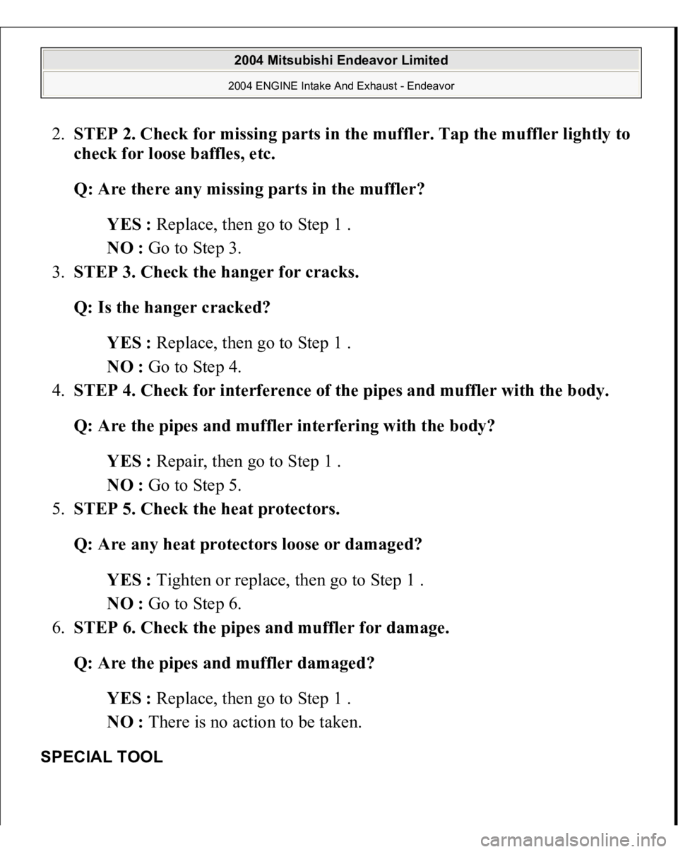 MITSUBISHI ENDEAVOR 2004  Service Repair Manual 2.STEP 2. Check for missing parts in the muffler. Tap the muffler lightly to 
check for loose baffles, etc. 
Q: Are there any missing parts in the muffler?  
YES : Replace, then go to Step 1 .  
NO : 