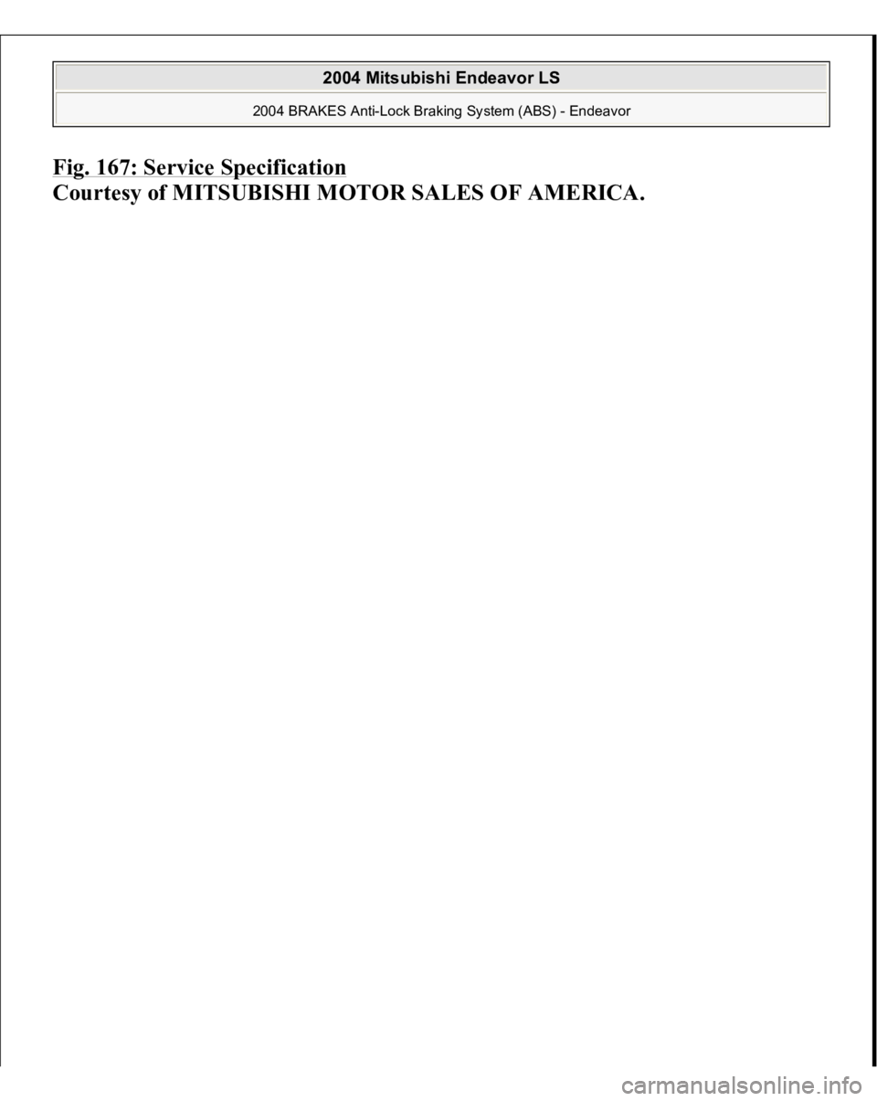 MITSUBISHI ENDEAVOR 2004 Service Repair Manual Fig. 167: Service Specificatio
n
Courtesy of MITSUBISHI MOTOR SALES OF AMERICA.
2004 Mitsubishi Endeavor LS
2004 BRAKES Anti-Lock Braking System (ABS) - Endeavor
MITSUBISHI ENDEAVOR 2004 Service Repair Manual Fig. 167: Service Specificatio
n
Courtesy of MITSUBISHI MOTOR SALES OF AMERICA.
2004 Mitsubishi Endeavor LS
2004 BRAKES Anti-Lock Braking System (ABS) - Endeavor