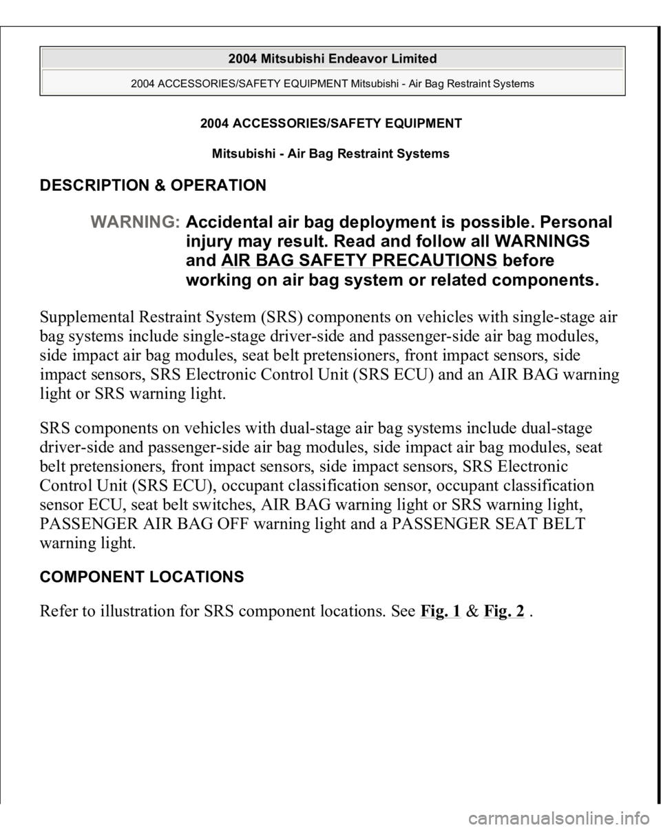 MITSUBISHI ENDEAVOR 2004 Service Repair Manual 2004 ACCESSORIES/SAFETY EQUIPMENT
Mitsubishi - Air Bag Restraint Systems
DESCRIPTION & OPERATION Supplemental Restraint System (SRS) components on vehicles with single-stage air
bag systems include MITSUBISHI ENDEAVOR 2004 Service Repair Manual 2004 ACCESSORIES/SAFETY EQUIPMENT
Mitsubishi - Air Bag Restraint Systems
DESCRIPTION & OPERATION Supplemental Restraint System (SRS) components on vehicles with single-stage air
bag systems include
