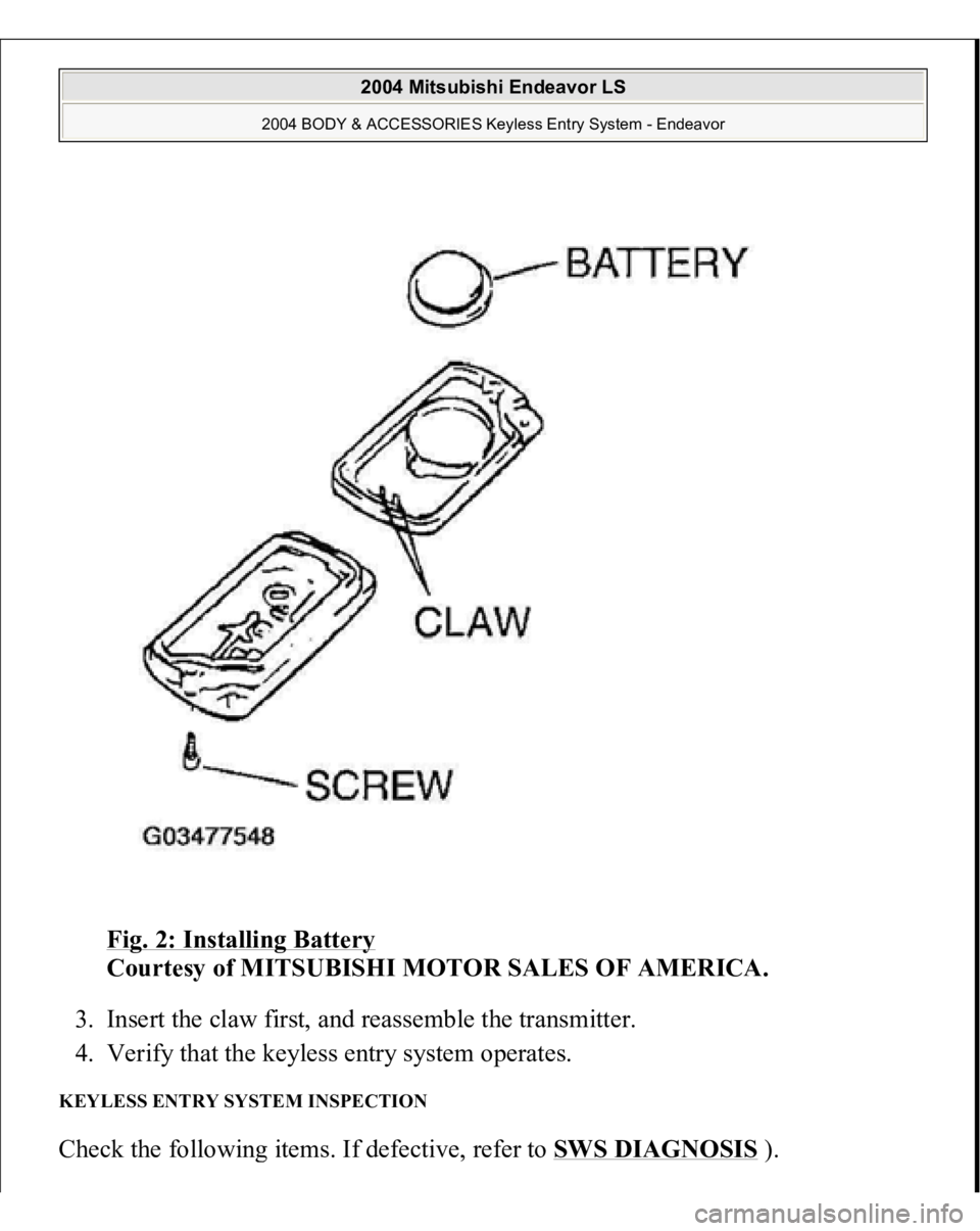MITSUBISHI ENDEAVOR 2004  Service Repair Manual Fig. 2: Installing Battery
 
Courtesy of MITSUBISHI MOTOR SALES OF AMERICA. 
3. Insert the claw first, and reassemble the transmitter.  
4. Verify that the keyless entry system operates.  
KEYLESS ENT