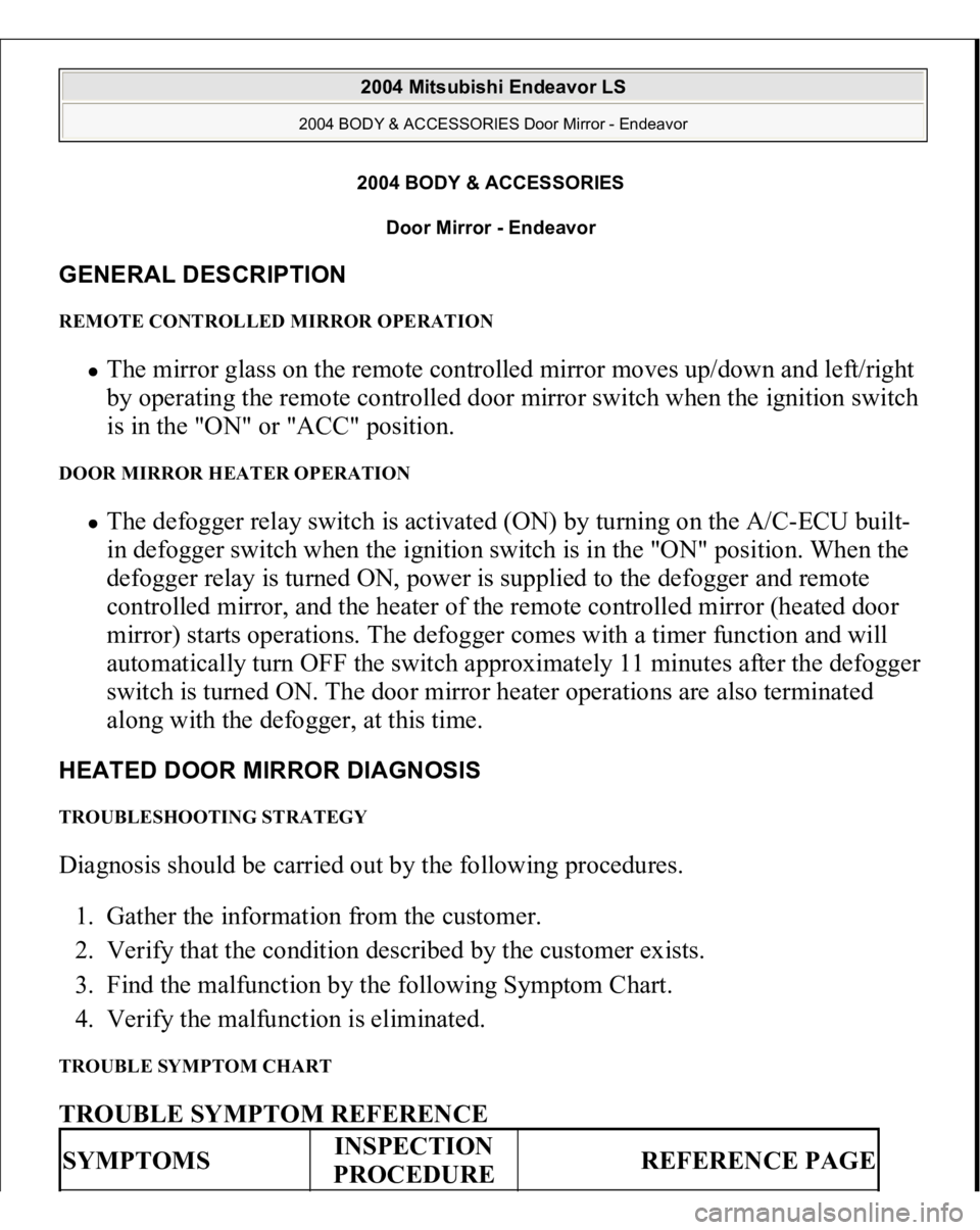 MITSUBISHI ENDEAVOR 2004 Service Repair Manual 2004 BODY & ACCESSORIES
Door Mirror - Endeavor
GENERAL DESCRIPTION REMOTE CONTROLLED MIRROR OPERATION
The mirror glass on the remote controlled mirror moves up/down and left/right
by operating the MITSUBISHI ENDEAVOR 2004 Service Repair Manual 2004 BODY & ACCESSORIES
Door Mirror - Endeavor
GENERAL DESCRIPTION REMOTE CONTROLLED MIRROR OPERATION
The mirror glass on the remote controlled mirror moves up/down and left/right
by operating the