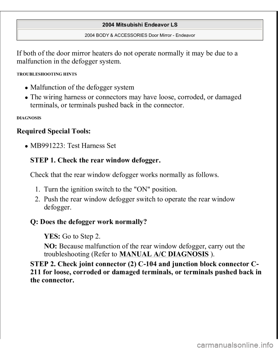 MITSUBISHI ENDEAVOR 2004 Service Repair Manual If both of the door mirror heaters do not operate normally it may be due to a
malfunction in the defogger system. TROUBLESHOOTING HINTS
Malfunction of the defogger system The wiring harness or conn MITSUBISHI ENDEAVOR 2004 Service Repair Manual If both of the door mirror heaters do not operate normally it may be due to a
malfunction in the defogger system. TROUBLESHOOTING HINTS
Malfunction of the defogger system The wiring harness or conn