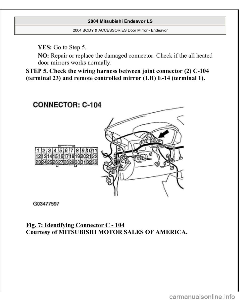 MITSUBISHI ENDEAVOR 2004  Service Repair Manual YES: Go to Step 5.  
NO: Repair or replace the damaged connector. Check if the all heated 
door mirrors works normally.  
STEP 5. Check the wiring harness between joint connector (2) C-104 
(terminal 