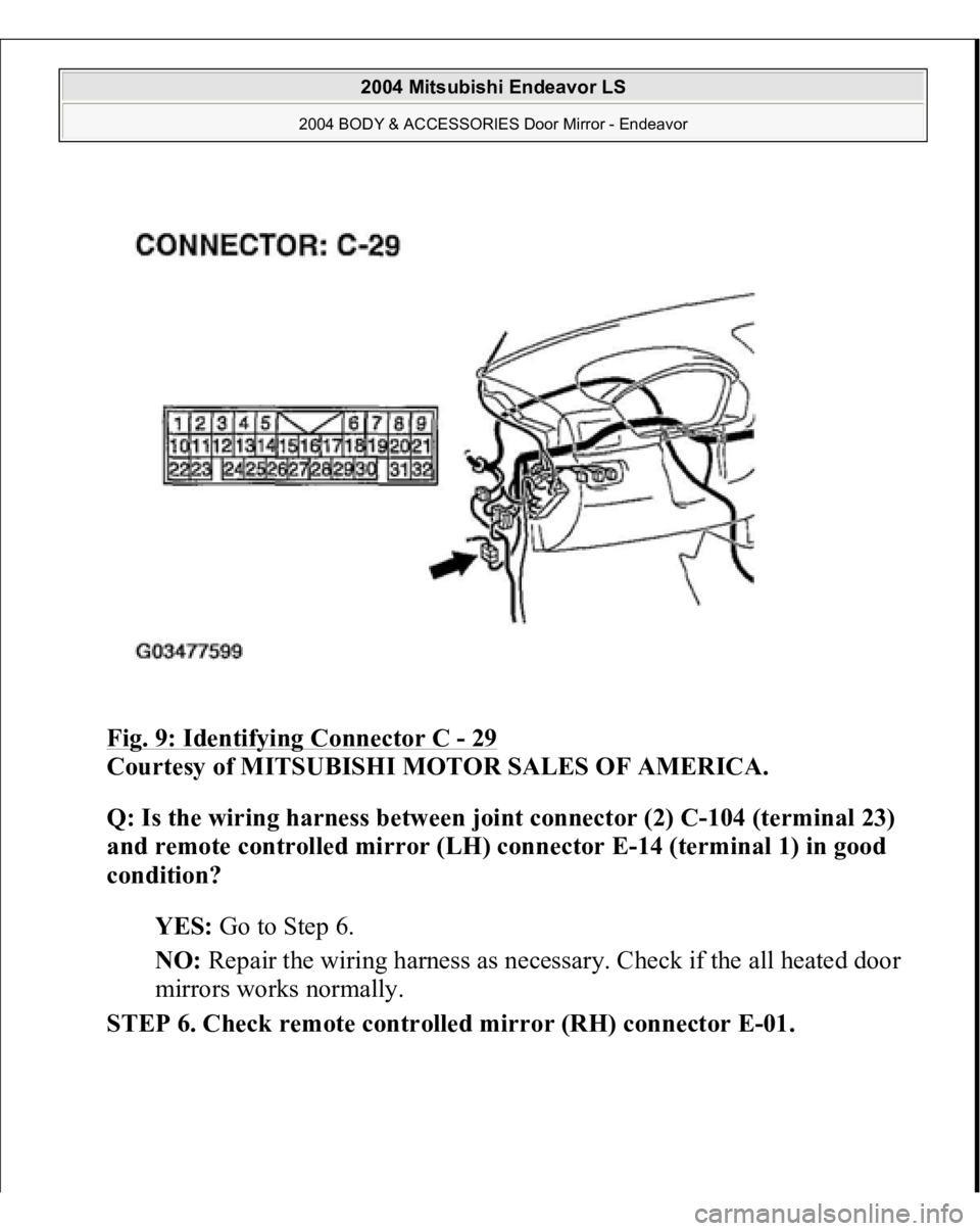 MITSUBISHI ENDEAVOR 2004  Service Repair Manual Fig. 9: Identifying Connector C 
- 29
 
Courtesy of MITSUBISHI MOTOR SALES OF AMERICA. 
Q: Is the wiring harness between joint connector (2) C-104 (terminal 23) 
and remote controlled mirror (LH) conn