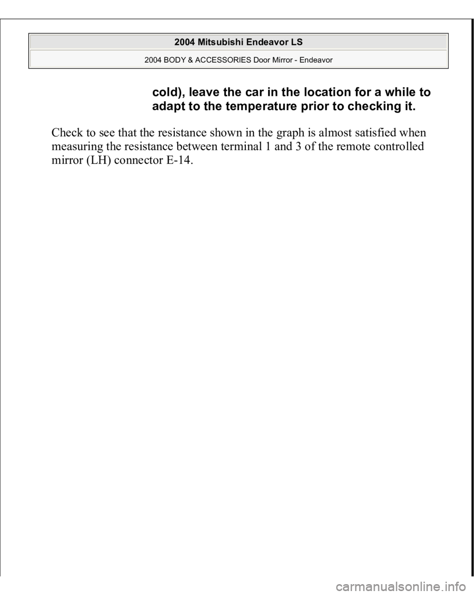 MITSUBISHI ENDEAVOR 2004  Service Repair Manual Check to see that the resistance shown in the graph is almost satisfied when 
measuring the resistance between terminal 1 and 3 of the remote controlled 
mirror 
(LH
) connector 
E-14.
cold), leave th