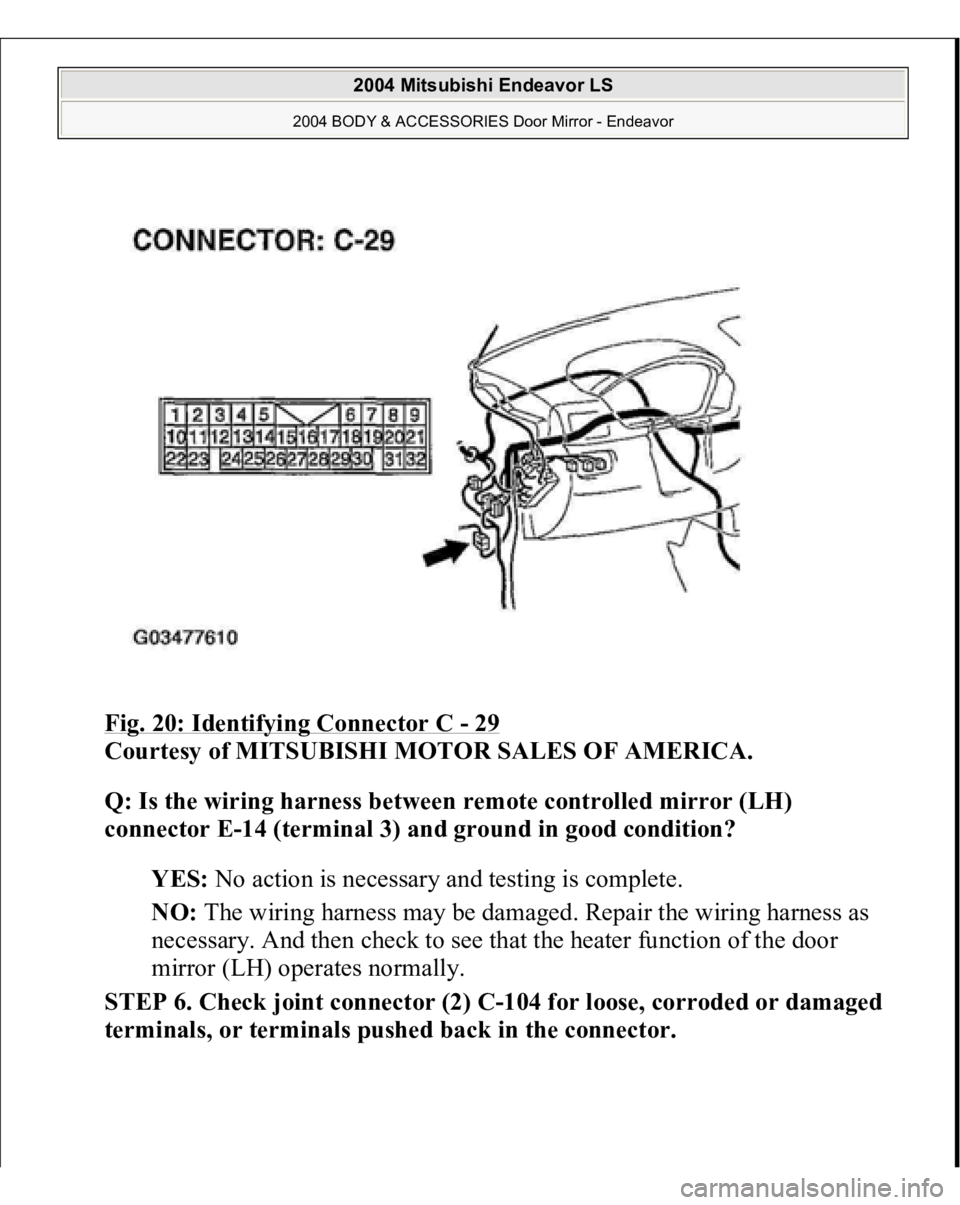 MITSUBISHI ENDEAVOR 2004  Service Repair Manual Fig. 20: Identifying Connector C 
- 29
 
Courtesy of MITSUBISHI MOTOR SALES OF AMERICA. 
Q: Is the wiring harness between remote controlled mirror (LH) 
connector E-14 (terminal 3) and ground in good 