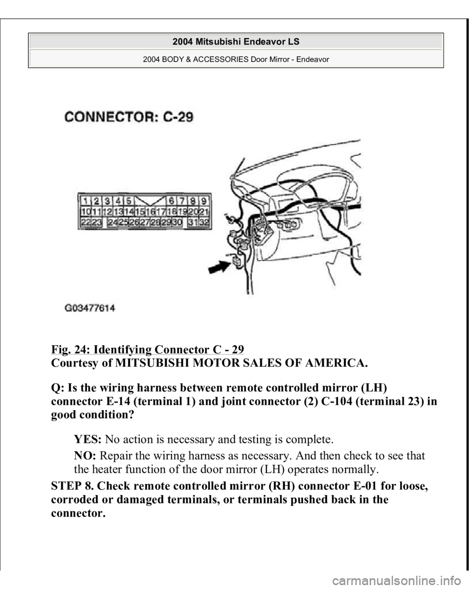 MITSUBISHI ENDEAVOR 2004  Service Repair Manual Fig. 24: Identifying Connector C 
- 29
 
Courtesy of MITSUBISHI MOTOR SALES OF AMERICA. 
Q: Is the wiring harness between remote controlled mirror (LH) 
connector E-14 (terminal 1) and joint connector