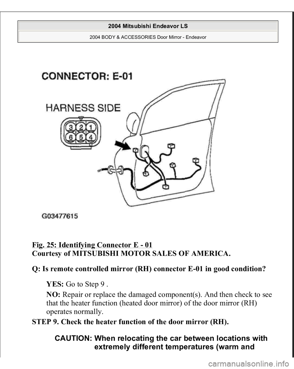 MITSUBISHI ENDEAVOR 2004  Service Repair Manual Fig. 25: Identifying Connector E 
- 01
 
Courtesy of MITSUBISHI MOTOR SALES OF AMERICA. 
Q: Is remote controlled mirror (RH) connector E-01 in good condition?  
YES: Go to Step 9 .  
NO: Repair or rep