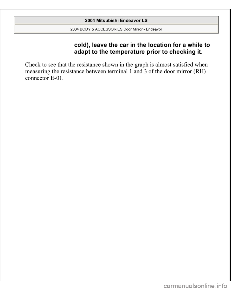 MITSUBISHI ENDEAVOR 2004  Service Repair Manual Check to see that the resistance shown in the graph is almost satisfied when 
measuring the resistance between terminal 1 and 3 of the door mirror (RH) 
connector 
E-01. 
cold), leave the car in the l