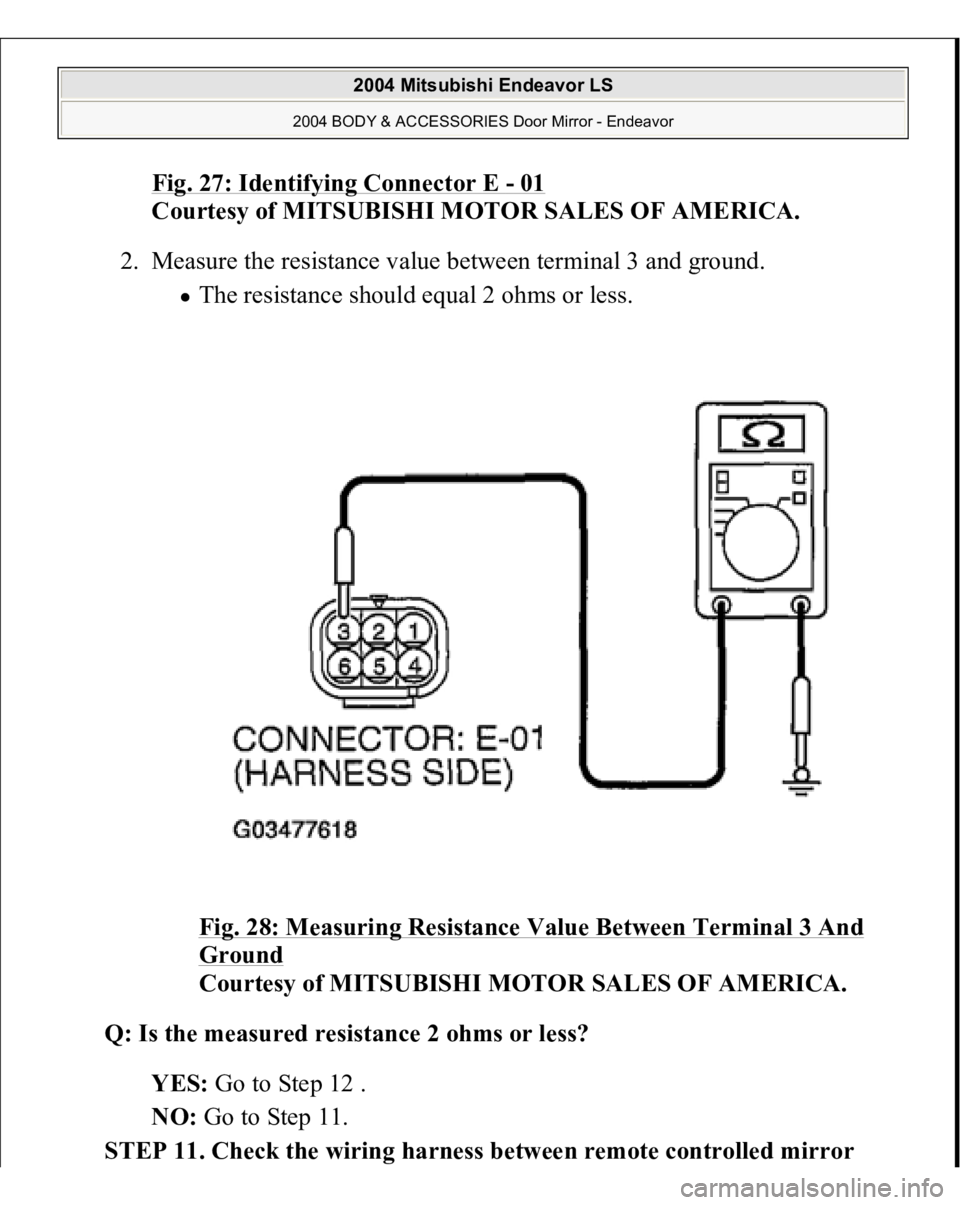 MITSUBISHI ENDEAVOR 2004  Service Repair Manual Fig. 27: Identifying Connector E 
-01 
Courtesy of MITSUBISHI MOTOR SALES OF AMERICA. 
2. Measure the resistance value between terminal 3 and ground. 
The resistance should equal 2 ohms or less. 
Fig.