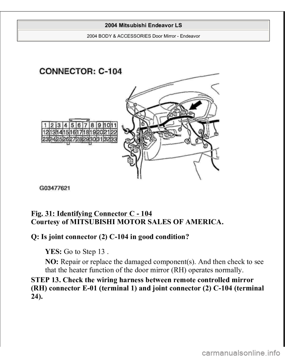 MITSUBISHI ENDEAVOR 2004  Service Repair Manual Fig. 31: Identifying Connector C 
- 104
 
Courtesy of MITSUBISHI MOTOR SALES OF AMERICA. 
Q: Is joint connector (2) C-104 in good condition?  
YES: Go to Step 13 .  
NO: Repair or replace the damaged 
