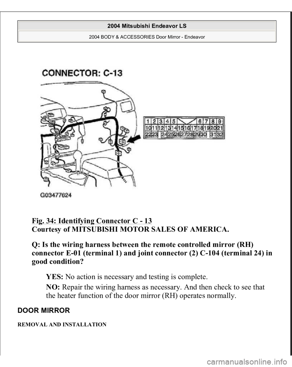 MITSUBISHI ENDEAVOR 2004  Service Repair Manual Fig. 34: Identifying Connector C 
- 13
 
Courtesy of MITSUBISHI MOTOR SALES OF AMERICA. 
Q: Is the wiring harness between the remote controlled mirror (RH) 
connector E-01 (terminal 1) and joint conne