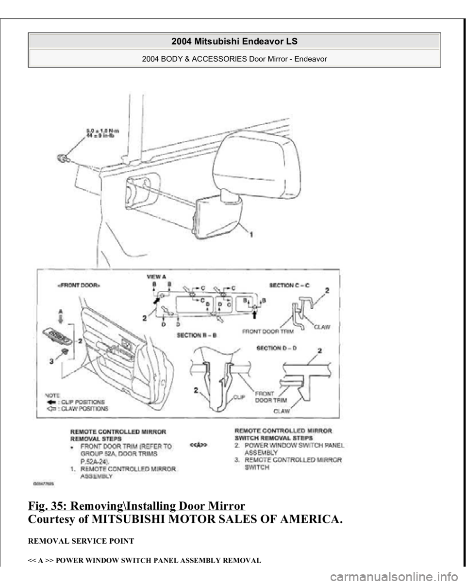 MITSUBISHI ENDEAVOR 2004  Service Repair Manual Fig. 35: Removing\Installing Door Mirror
 
Courtesy of MITSUBISHI MOTOR SALES OF AMERICA. 
REMOVAL SERVICE POINT << A >> POWER WINDOW SWITCH PANEL ASSEMBLY REMOVAL  
2004 Mitsubishi Endeavor LS 
2004 