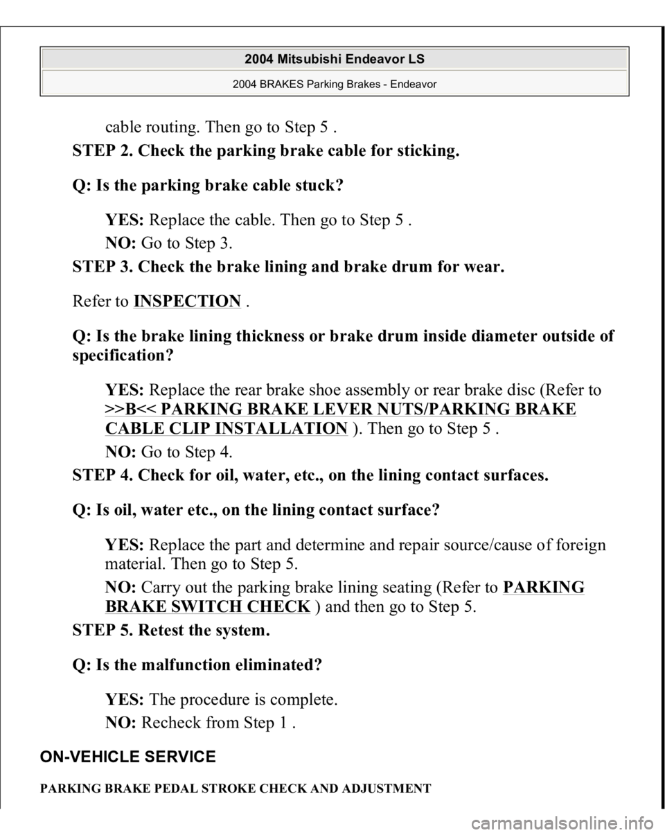 MITSUBISHI ENDEAVOR 2004 Service Repair Manual cable routing. Then go to Step 5 .
STEP 2. Check the parking brake cable for sticking.
Q: Is the parking brake cable stuck?
YES: Replace the cable. Then go to Step 5 .
NO: Go to Step 3.
STEP MITSUBISHI ENDEAVOR 2004 Service Repair Manual cable routing. Then go to Step 5 .
STEP 2. Check the parking brake cable for sticking.
Q: Is the parking brake cable stuck?
YES: Replace the cable. Then go to Step 5 .
NO: Go to Step 3.
STEP