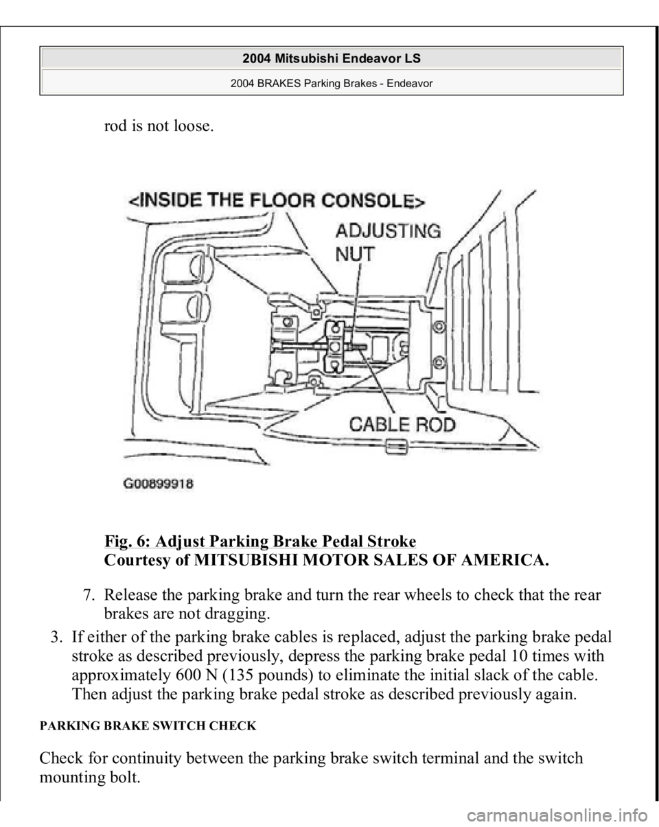 MITSUBISHI ENDEAVOR 2004  Service Repair Manual rod is not loose. 
Fig. 6: Adjust Parking Brake Pedal Stroke
 
Courtesy of MITSUBISHI MOTOR SALES OF AMERICA. 
7. Release the parking brake and turn the rear wheels to check that the rear 
brakes are 