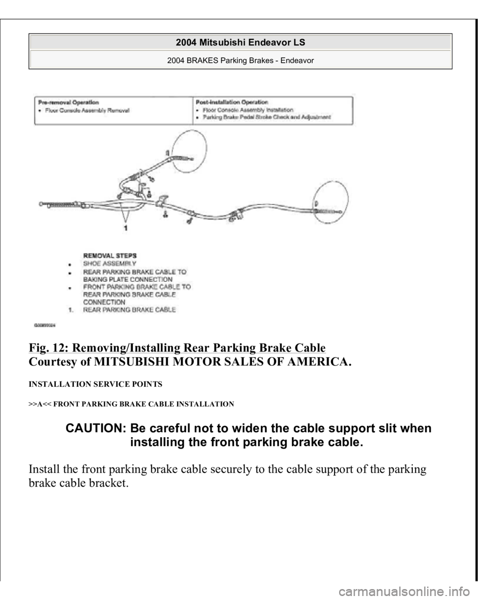 MITSUBISHI ENDEAVOR 2004  Service Repair Manual Fig. 12: Removing/Installing Rear Parking Brake Cable
 
Courtesy of MITSUBISHI MOTOR SALES OF AMERICA. 
INSTALLATION SERVICE POINTS >>A<< FRONT PARKING BRAKE CABLE INSTALLATION Install the front parki