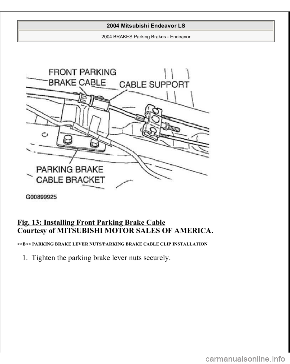 MITSUBISHI ENDEAVOR 2004  Service Repair Manual Fig. 13: Installing Front Parking Brake Cable
 
Courtesy of MITSUBISHI MOTOR SALES OF AMERICA. 
>>B<< PARKING BRAKE LEVER NUTS/PARKING BRAKE CABLE CLIP INSTALLATION 1. Ti
ghten the 
parkin
g brake lev