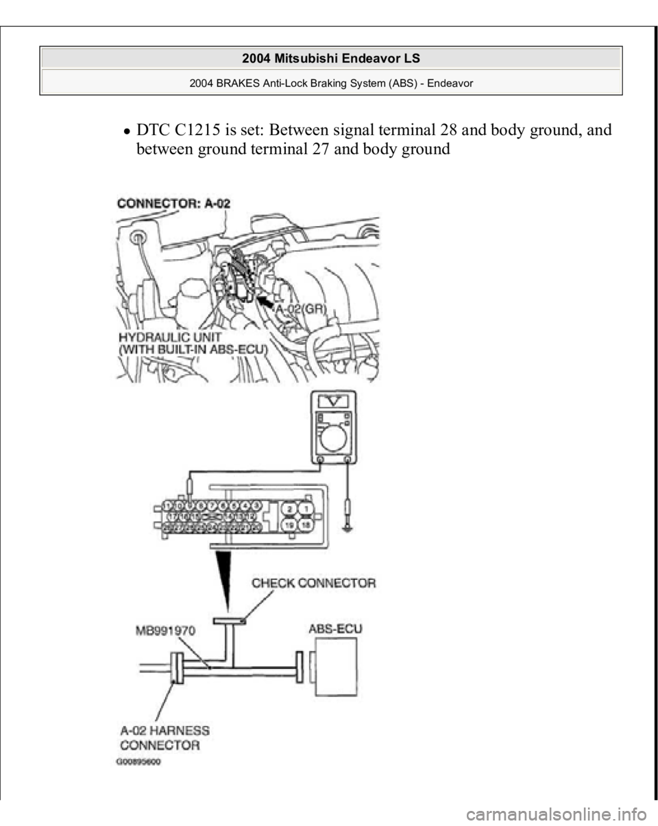 MITSUBISHI ENDEAVOR 2004  Service Owners Manual DTC C1215 is set: Between signal terminal 28 and body ground, and 
between ground terminal 27 and body ground  
 
2004 Mitsubishi Endeavor LS 
2004 BRAKES Anti-Lock Braking System (ABS) - Endeavor
   