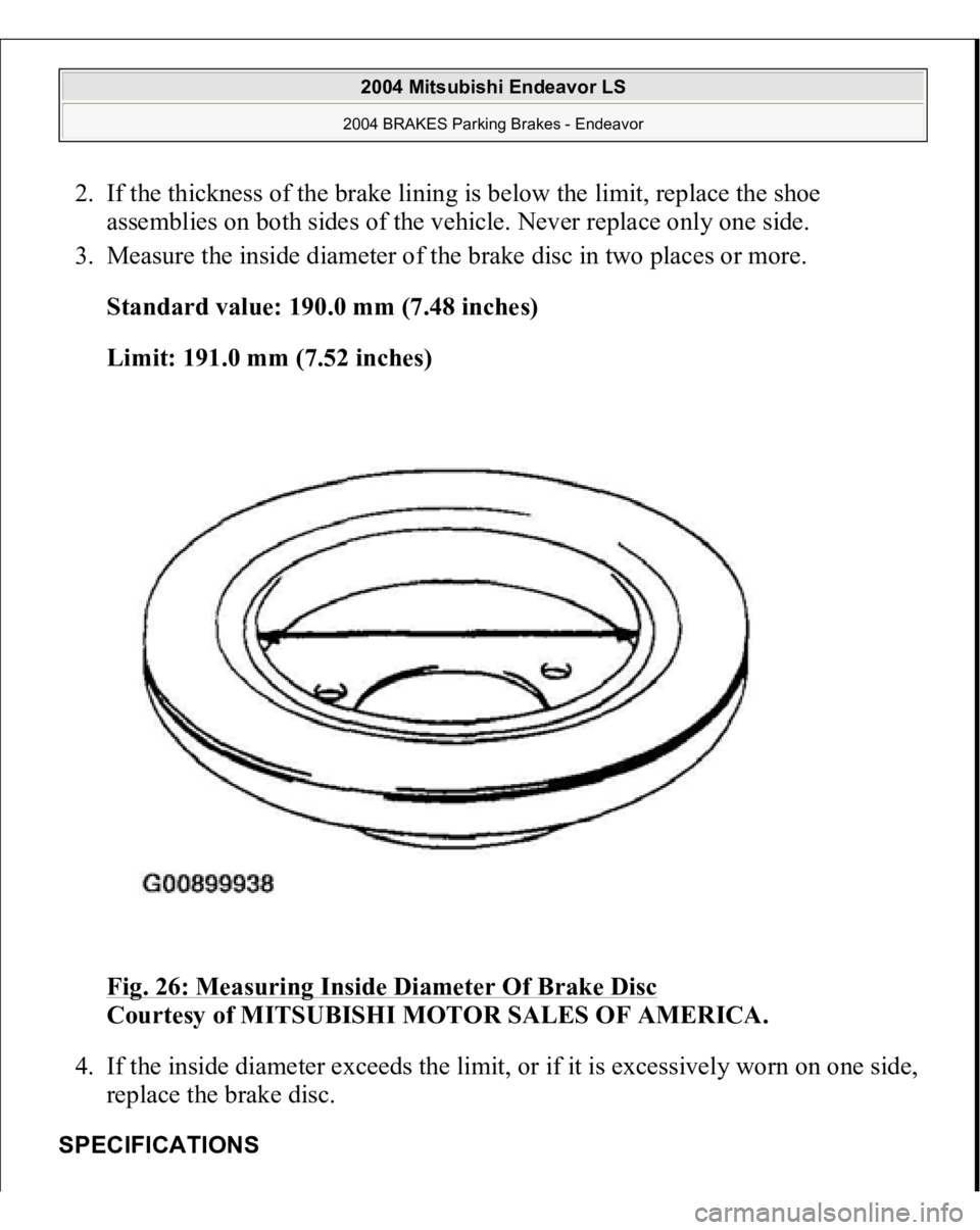 MITSUBISHI ENDEAVOR 2004  Service Repair Manual 2. If the thickness of the brake lining is below the limit, replace the shoe 
assemblies on both sides of the vehicle. Never replace only one side.  
3. Measure the inside diameter of the brake disc i