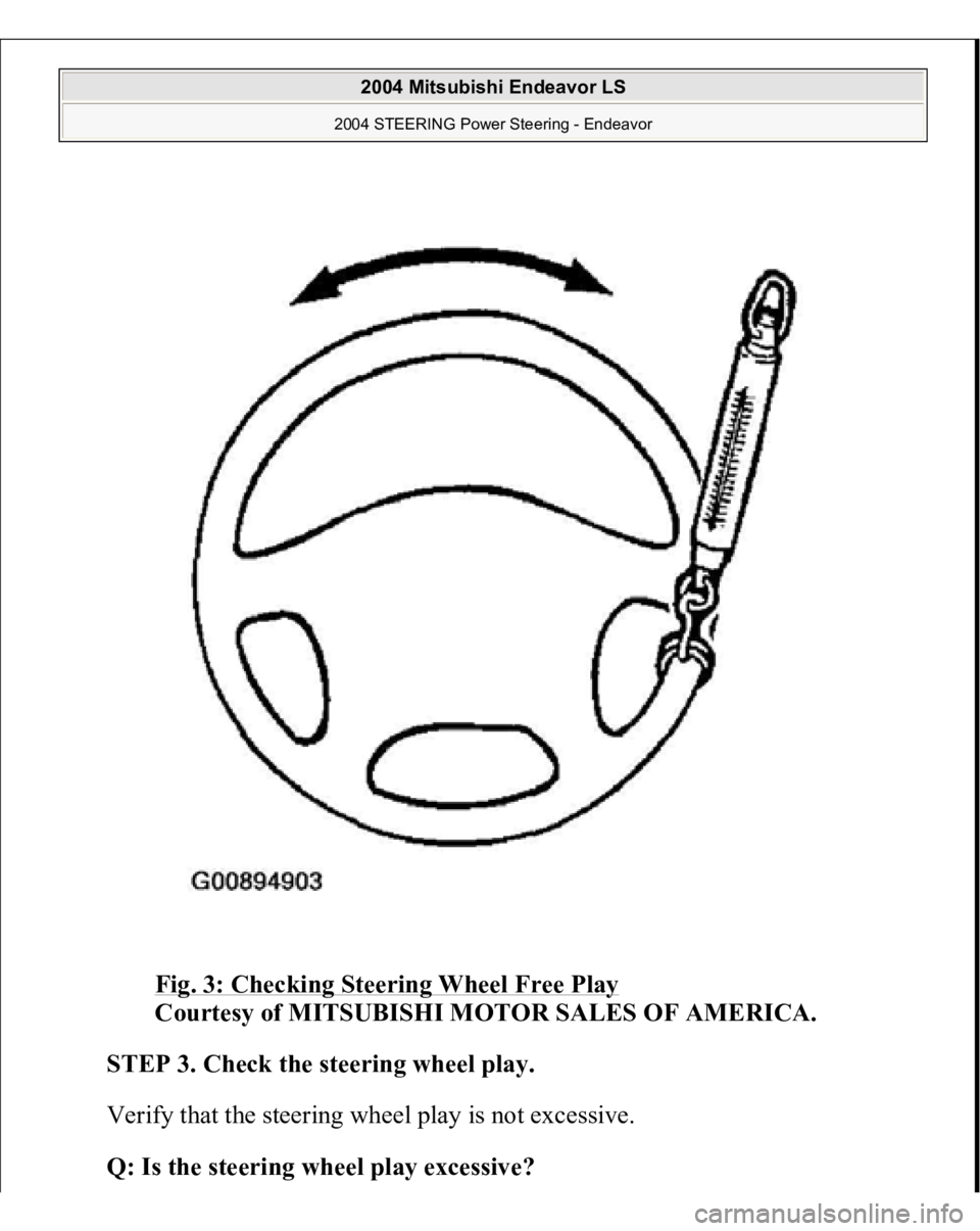 MITSUBISHI ENDEAVOR 2004  Service Repair Manual Fig. 3: Checking Steering Wheel Free Play
 
Courtesy of MITSUBISHI MOTOR SALES OF AMERICA. 
STEP 3. Check the steering wheel play. 
Verify that the steering wheel play is not excessive. 
Q: Is the ste