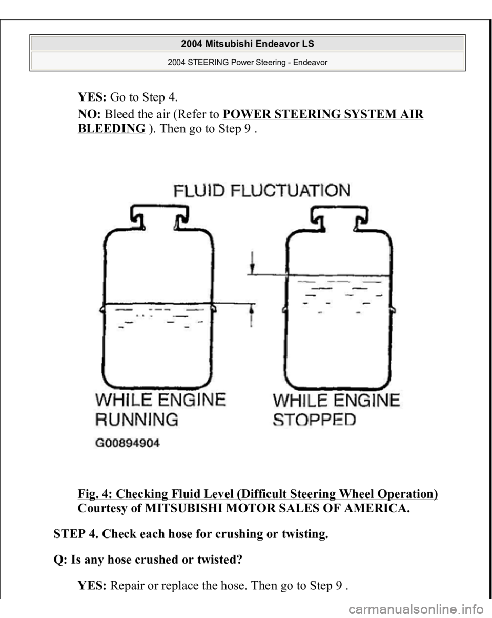 MITSUBISHI ENDEAVOR 2004  Service Repair Manual YES: Go to Step 4.  
NO: Bleed the air (Refer to POWER STEERING SYSTEM AIR BLEEDING
 ). Then go to Step 9 . 
Fig. 4: Checking Fluid Level (Difficult Steering Wheel Operation)
 
Courtesy of MITSUBISHI 