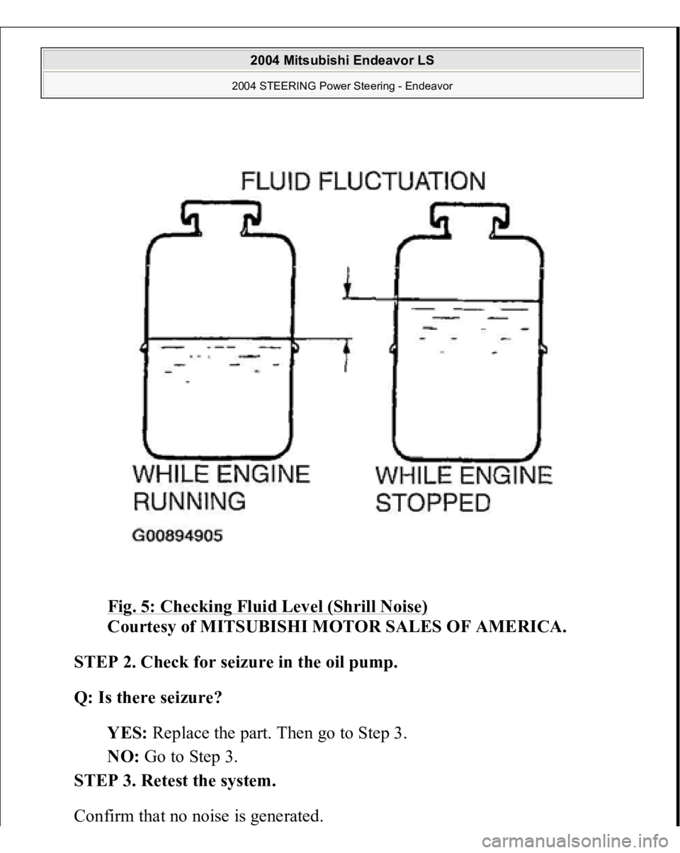 MITSUBISHI ENDEAVOR 2004  Service Repair Manual Fig. 5: Checking Fluid Level (Shrill Noise)
 
Courtesy of MITSUBISHI MOTOR SALES OF AMERICA. 
STEP 2. Check for seizure in the oil pump. 
Q: Is there seizure?  
YES: Replace the part. Then go to Step 