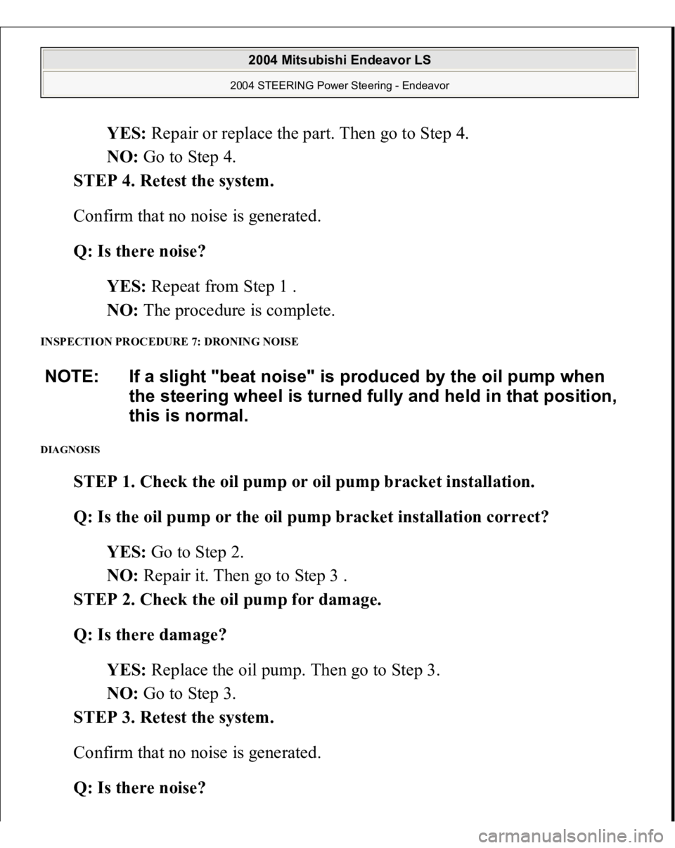 MITSUBISHI ENDEAVOR 2004  Service Repair Manual YES: Repair or replace the part. Then go to Step 4.  
NO: Go to Step 4.  
STEP 4. Retest the system. 
Confirm that no noise is generated. 
Q: Is there noise?  
YES: Repeat from Step 1 .  
NO: The proc
