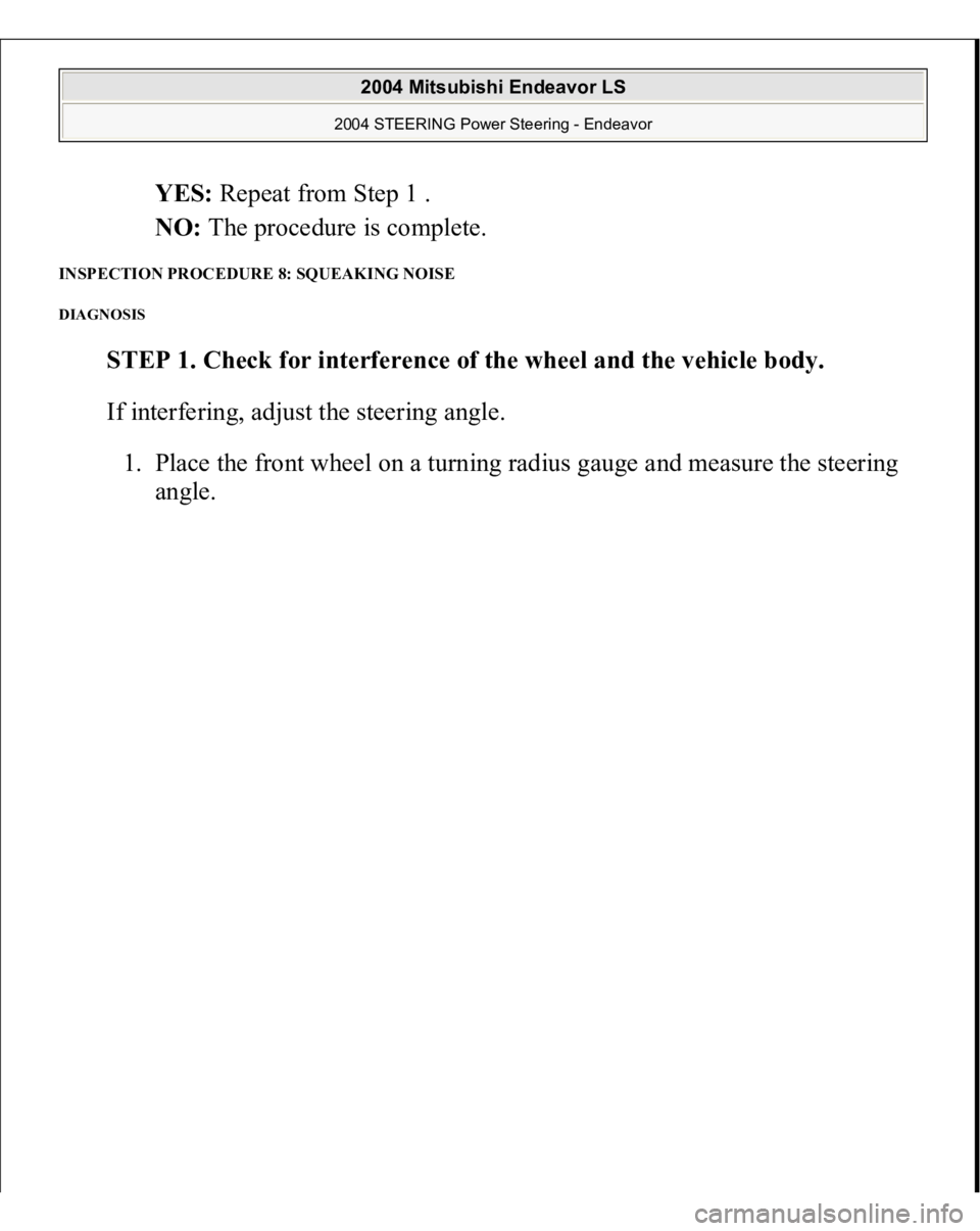 MITSUBISHI ENDEAVOR 2004  Service Repair Manual YES: Repeat from Step 1 .  
NO: The procedure is complete.  
INSPECTION PROCEDURE 8: SQUEAKING NOISE DIAGNOSIS 
STEP 1. Check for interference of the wheel and the vehicle body. 
If interfering, adjus
