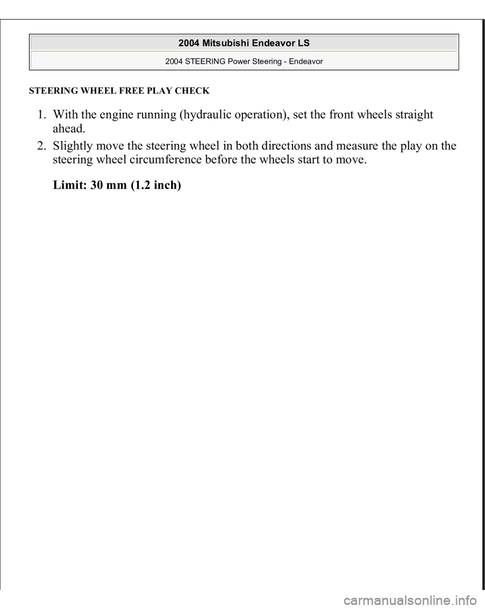 MITSUBISHI ENDEAVOR 2004  Service Repair Manual STEERING WHEEL FREE PLAY CHEC
K
1. With the engine running (hydraulic operation), set the front wheels straight 
ahead.  
2. Slightly move the steering wheel in both directions and measure the play on