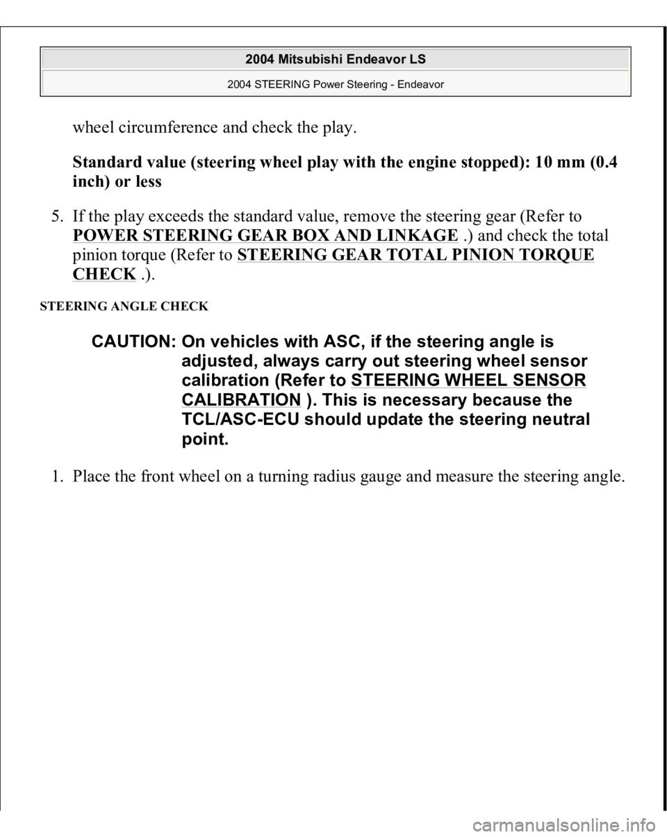 MITSUBISHI ENDEAVOR 2004  Service Repair Manual wheel circumference and check the play. 
Standard value (steering wheel play with the engine stopped): 10 mm (0.4 
inch) or less  
5. If the play exceeds the standard value, remove the steering gear (