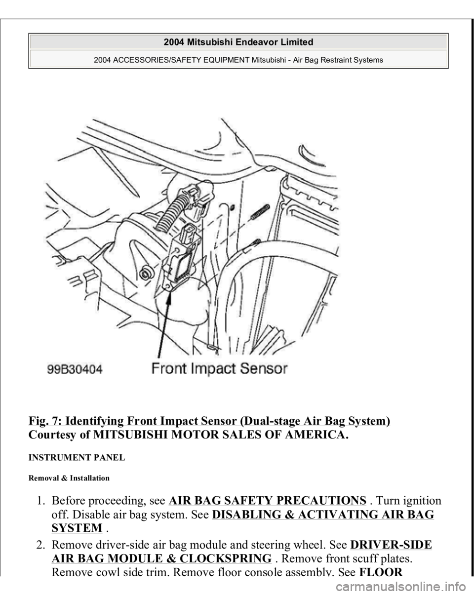MITSUBISHI ENDEAVOR 2004  Service Repair Manual Fig. 7: Identifying Front Impact Sensor (Dual
-stage Air Bag System)
 
Courtesy of MITSUBISHI MOTOR SALES OF AMERICA. 
INSTRUMENT PANEL Removal & Installation 1. Before proceeding, see AIR BAG SAFETY 