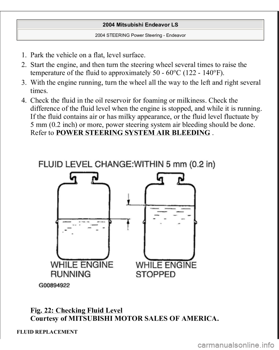 MITSUBISHI ENDEAVOR 2004  Service Repair Manual 1. Park the vehicle on a flat, level surface.  
2. Start the engine, and then turn the steering wheel several times to raise the 
temperature of the fluid to approximately 50 - 60°C (122 - 140°F).  